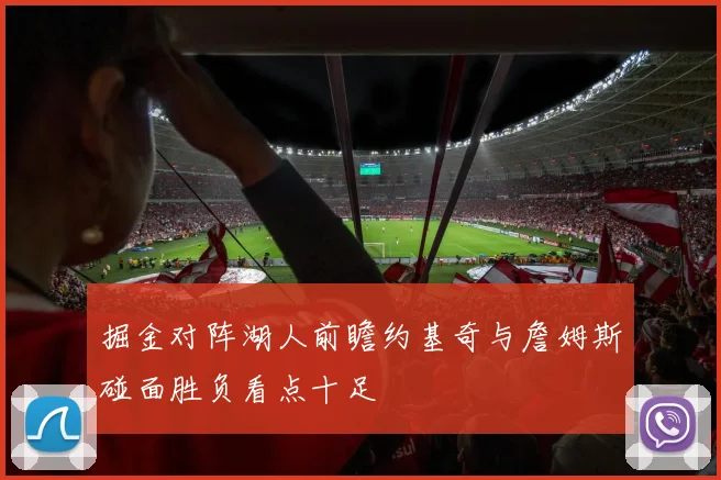 掘金对阵湖人前瞻约基奇与詹姆斯碰面胜负看点十足