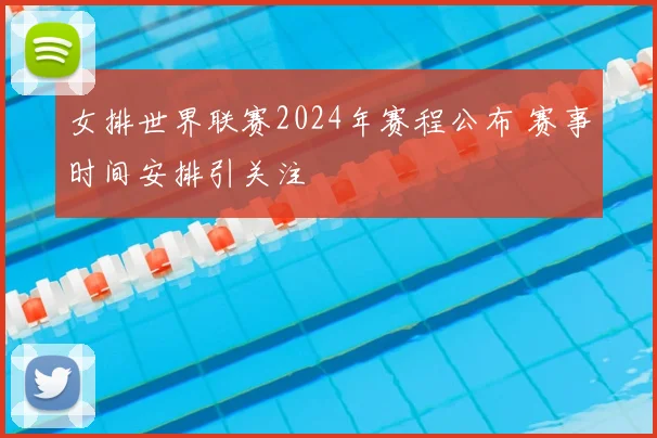女排世界联赛2024年赛程公布 赛事时间安排引关注