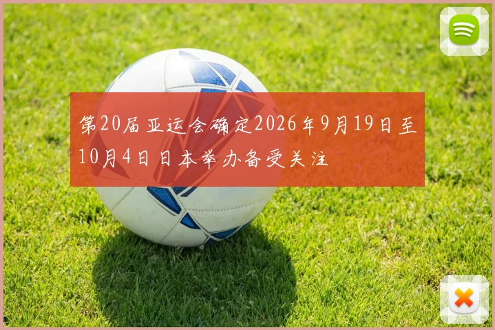 第20届亚运会确定2026年9月19日至10月4日日本举办备受关注