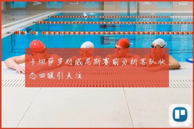 卡坦萨罗对威尼斯赛前分析客队状态回暖引关注