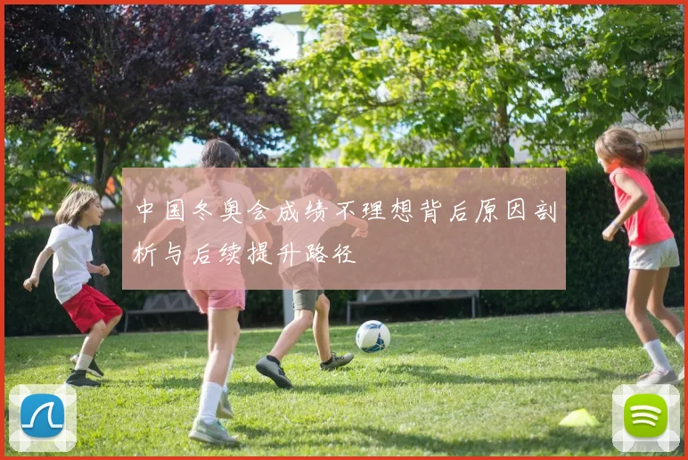 中国冬奥会成绩不理想背后原因剖析与后续提升路径