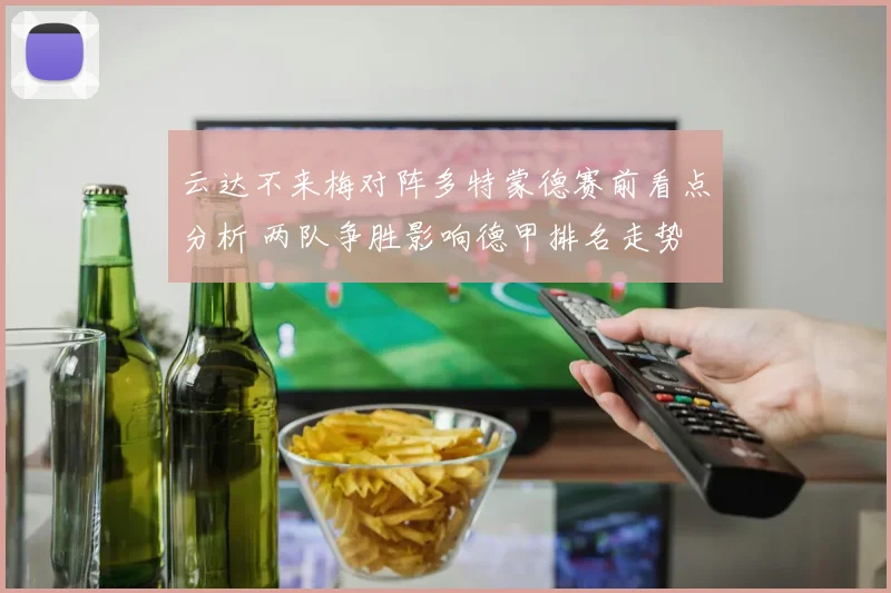 云达不来梅对阵多特蒙德赛前看点分析 两队争胜影响德甲排名走势