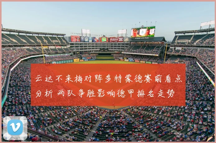 云达不来梅对阵多特蒙德赛前看点分析 两队争胜影响德甲排名走势