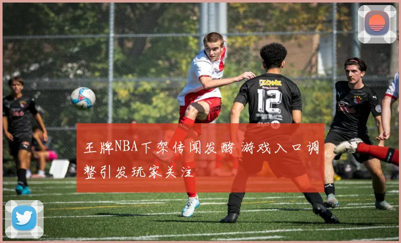 王牌NBA下架传闻发酵 游戏入口调整引发玩家关注