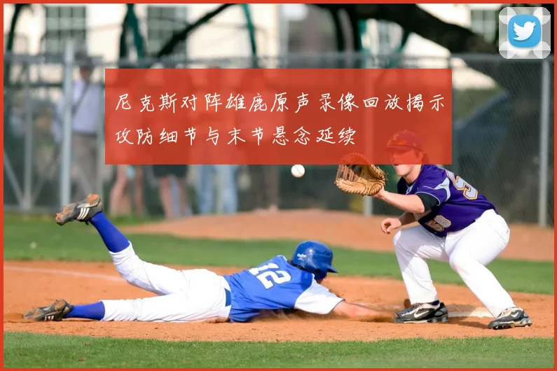 尼克斯对阵雄鹿原声录像回放揭示攻防细节与末节悬念延续