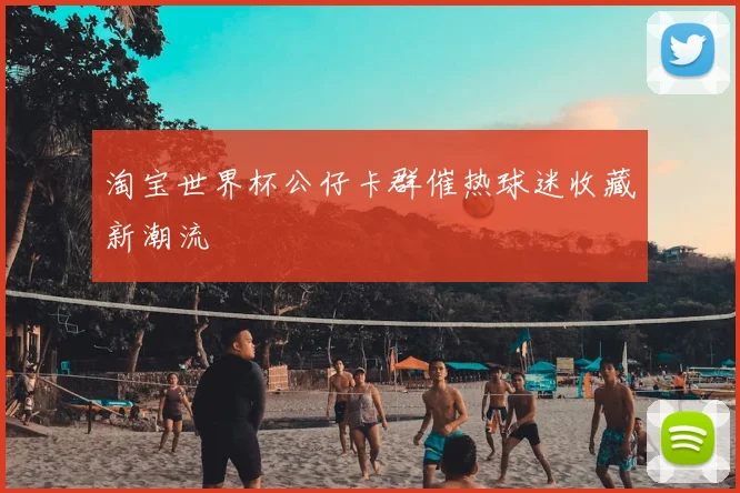 淘宝世界杯公仔卡群催热球迷收藏新潮流
