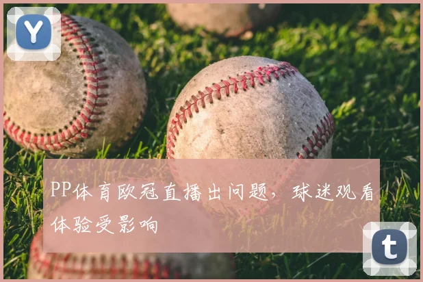 PP体育欧冠直播出问题,球迷观看体验受影响