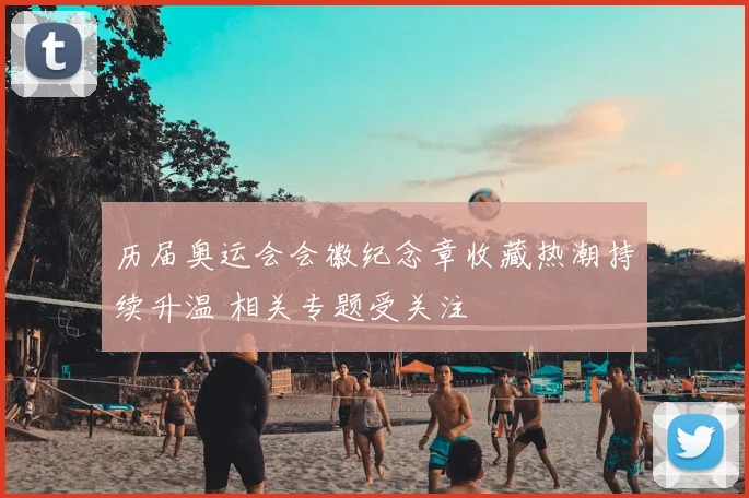 历届奥运会会徽纪念章收藏热潮持续升温 相关专题受关注