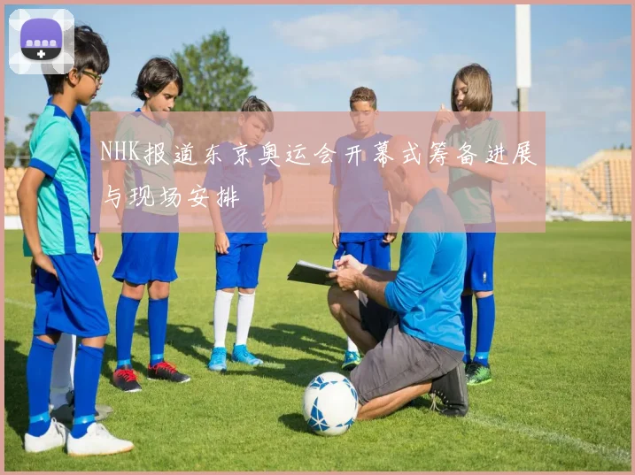 NHK报道东京奥运会开幕式筹备进展与现场安排