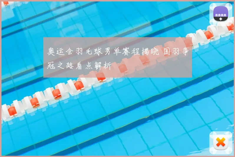 奥运会羽毛球男单赛程揭晓 国羽争冠之路看点解析