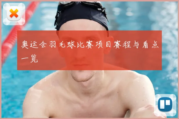 奥运会羽毛球比赛项目赛程与看点一览