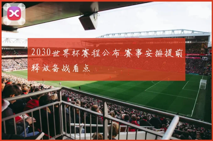 2030世界杯赛程公布 赛事安排提前释放备战看点