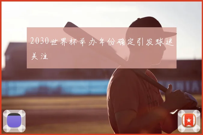 2030世界杯举办年份确定引发球迷关注