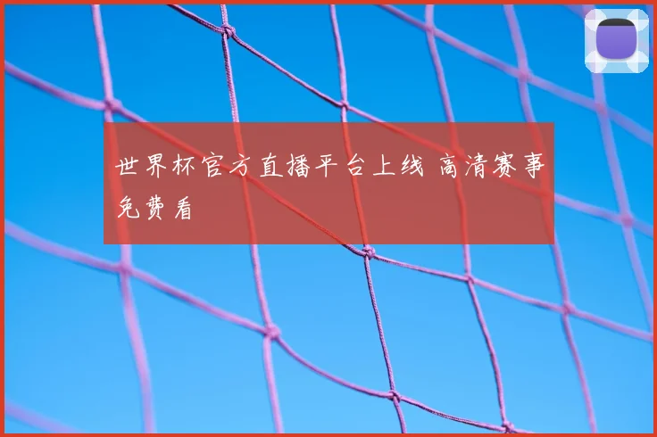 世界杯官方直播平台上线 高清赛事免费看