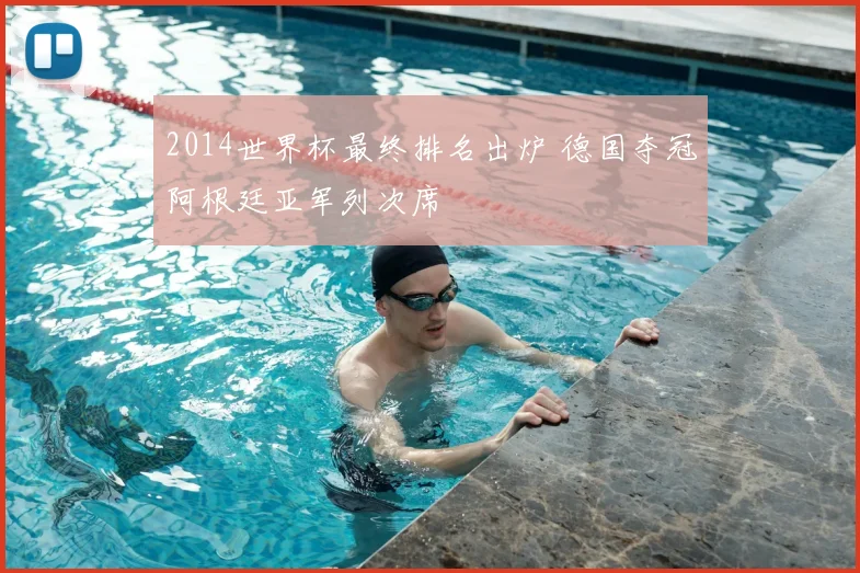 2014世界杯最终排名出炉 德国夺冠阿根廷亚军列次席