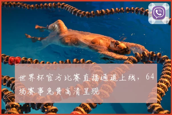 世界杯官方比赛直播通道上线,64场赛事免费高清呈现